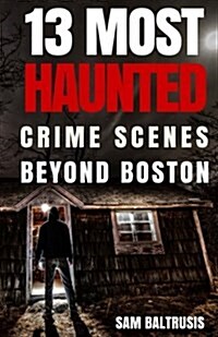 13 Most Haunted: Crime Scenes Beyond Boston (Paperback)