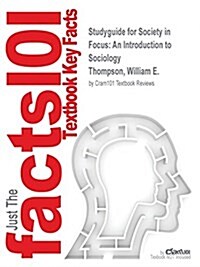 Studyguide for Society in Focus: An Introduction to Sociology by Thompson, William E., ISBN 9780205171484 (Paperback, Highlights, Out)