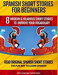 Spanish Short Stories for Beginners: 8 Modern & Hilarious Short Stories to Improve Your Vocabulary: Read Original Spanish Short Stories the Fun Way to (Paperback)