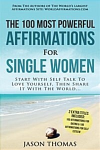 Affirmation the 100 Most Powerful Affirmations for Single Women 2 Amazing Affirmative Bonus Books for Dating & Self Esteem: Start with Self Talk to Lo (Paperback)