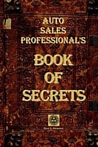 Auto Sales Professionals Book of Secrets: A Comprehensive Collection of the Most Proven and Successful Techniques and Strategies for Negotiating Car (Paperback)