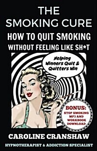 The Smoking Cure: How to Quit Smoking Without Feeling Like Sh*t (Paperback)