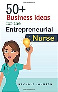 50+ Business Ideas for the Entrepreneurial Nurse (Paperback)