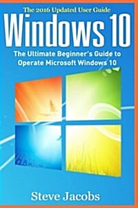 Windows 10: The Ultimate Guide to Operate Microsoft Windows 10 (Tips and Tricks, User Guide, Updated and Edited, Windows for Begin (Paperback)