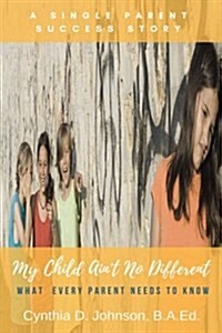 My Child Aint No Different: A Single Parent Success Story - What Every Parent Needs to Know! (Paperback)