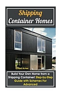 Shipping Container Homes: Build Your Own Home from a Shipping Container! Step-By-Step Guide with Schemes for Advanced: (DIY, Build a Container H (Paperback)