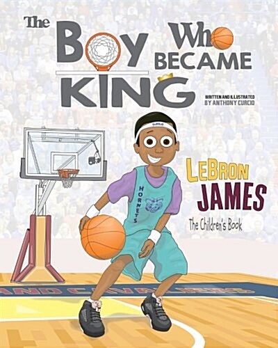 Lebron James: The Childrens Book: The Boy Who Became King (Paperback)