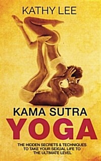 Kama Sutra Yoga: The Hidden Secrets & Techniques to Take Your Sexual Life to the Ultimate Level (Color Images, Sexual Positions, Hot Ta (Paperback)