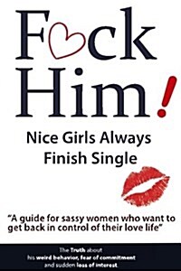 F*CK Him! - Nice Girls Always Finish Single - A guide for sassy women who want to get back in control of their love life (Paperback)