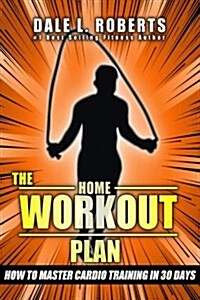 The Home Workout Plan: How to Master Cardio in 30 Days (Paperback)