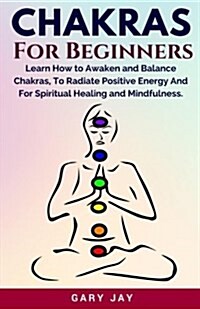 Chakras for Beginners: A Guide to Awaken and Balance Chakras to Radiate Positive Energy and for Spiritual Healing, Mindfulness, Meditation, E (Paperback)