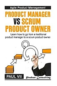 Agile Product Management: Product Manager Vs Scrum Product Owner: Learn How to Go from a Traditional Product Manager to a Scrum Product Owner (Paperback)