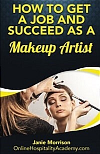 How to Get a Job and Succeed as a Makeup Artist (Paperback)