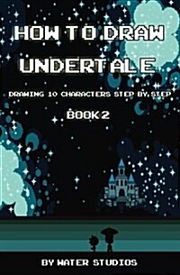 How to Draw Undertale: Drawing 10 Characters Step by Step Book 2: Learn to Draw Sans, Papyrus, Napstablook and Other Cartoon Drawings (Paperback)