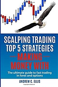 Scalping Trading Top 5 Strategies: Making Money With: The Ultimate Guide to Fast Trading in Forex and Options (Paperback)