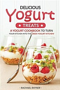 Delicious Yogurt Treats: A Yogurt Cookbook to Turn Your Kitchen Into the Greek Yogurt Kitchen! (Paperback)