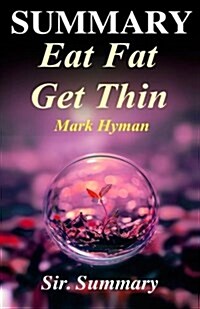 Summary - Eat Fat Get Thin: By Mark Hyman - Why the Fat We Eat Is the Key to Sustained Weight Loss... (Paperback)