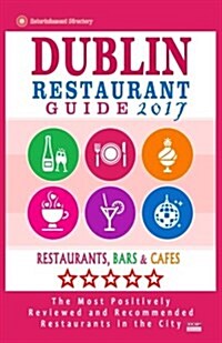 Dublin Restaurant Guide 2017: Best Rated Restaurants in Dublin, Republic of Ireland - 500 Restaurants, Bars and Caf? recommended for Visitors, 2017 (Paperback)