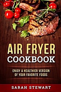 Air Fryer Cookbook: Enjoy a Healthier Version of Your Favorite Foods (Paperback)