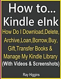 How To.. Kindle E Ink? Kindle E Ink Q & A Guide: How Do I Download, Delete, Archive, Loan, Borrow, Buy, Gift, Transfer Books & Manage My Kindle Librar (Paperback)