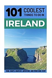 Ireland: Ireland Travel Guide: 101 Coolest Things to Do in Ireland (Paperback)