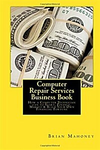 Computer Repair Services Business Book: How a Computer Technician Can to Start, Finance, Market & Build Your Own Financial Fortune (Paperback)
