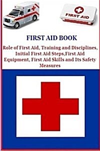 First Aid Book: Role of First Aid, Training and Disciplines, Initial First Aid Steps, First Aid Equipment, First Aid Skills and Its Sa (Paperback)
