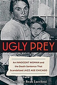 Ugly Prey: An Innocent Woman and the Death Sentence That Scandalized Jazz Age Chicago (Hardcover)