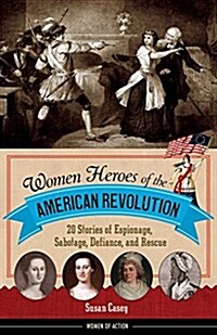 Women Heroes of the American Revolution: 20 Stories of Espionage, Sabotage, Defiance, and Rescue (Paperback)