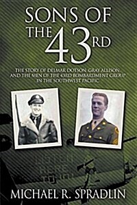 Sons of the 43rd: The Story of Delmar Dotson, Gray Allison, and the Men of the 43rd Bombardment Group in the Southwest Pacific (Paperback)