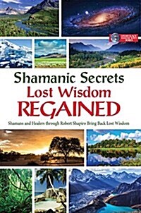 Shamanic Secrets Lost Wisdom Regained: Shamans and Healers Through Robert Shapiro Bring Back Lost Wisdom (Hardcover)