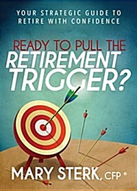 Ready to Pull the Retirement Trigger?: Your Strategic Guide to Retire with Confidence (Paperback)