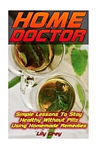 Home Doctor: Simple Lessons to Stay Healthy Without Pills Using Homemade Remedies: (Complete Guide to Natural Healing, Nature Heals (Paperback)