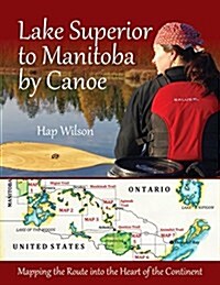 Lake Superior to Manitoba by Canoe: Mapping the Route Into the Heart of the Continent (Paperback)