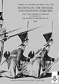 A Series of Figures Showing All the Motions in the Manual and Platoon Exercises and the Different Firings According to His Majestys Regulations (Paperback)
