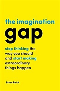 The Imagination Gap : Stop Thinking the Way You Should and Start Making Extraordinary Things Happen (Hardcover)