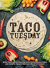 Taco Tuesday: More Than 100 Recipes for Appetizers, Meals, Sides and Sweets. Treat Every Day Like Its Tuesday! (Paperback)