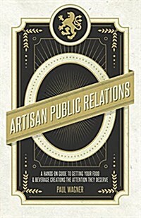 Artisan Public Relations: How to Get Your Artisinal Food and Beverage Creation the Attention They Deserve (Paperback)