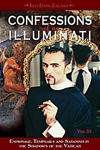 Confessions of an Illuminati, Volume III: Espionage, Templars and Satanism in the Shadows of the Vatican Volume 3 (Paperback)