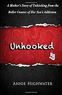 Unhooked: A Mothers Story of Unhitching from the Roller Coaster of Her Sons Addiction (Paperback)