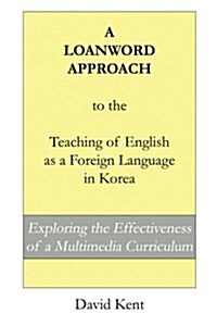 A Loanword Approach to the Teaching of English as a Foreign Language in Korea: Exploring the Effectiveness of a Multimedia Curriculum (Paperback)