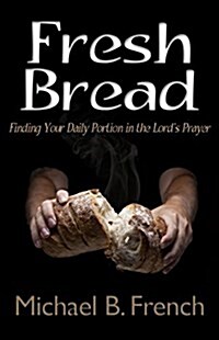 Fresh Bread: Finding Your Daily Portion in the Lords Prayer (Paperback)