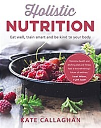 Holistic Nutrition: Eat Well, Train Smart and Be Kind to Your Body (Paperback)