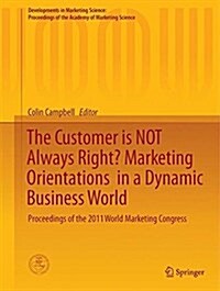 The Customer Is Not Always Right? Marketing Orientations in a Dynamic Business World: Proceedings of the 2011 World Marketing Congress (Hardcover, 2017)