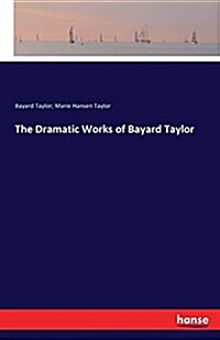 The Dramatic Works of Bayard Taylor (Paperback)