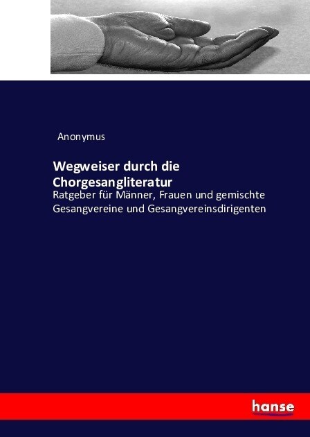 Wegweiser durch die Chorgesangliteratur: Ratgeber f? M?ner, Frauen und gemischte Gesangvereine und Gesangvereinsdirigenten (Paperback)