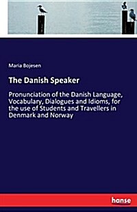 The Danish Speaker: Pronunciation of the Danish Language, Vocabulary, Dialogues and Idioms, for the use of Students and Travellers in Denm (Paperback)