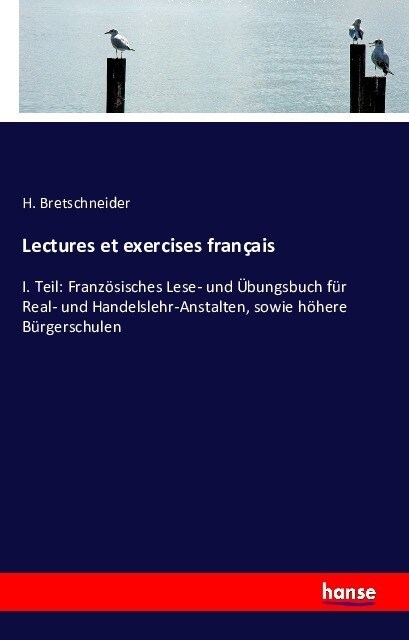 Lectures et exercises fran?is: I. Teil: Franz?isches Lese- und ?ungsbuch f? Real- und Handelslehr-Anstalten, sowie h?ere B?gerschulen (Paperback)