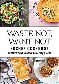 Waste Not, Want Not Kosher Cookbook: Creative Ways to Serve Yesterdays Meal (Hardcover)