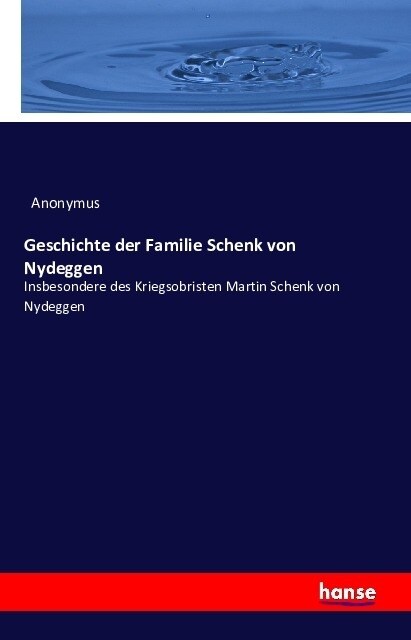 Geschichte der Familie Schenk von Nydeggen insbesondere des Kriegsobristen Martin Schenk von Nydeggen: Nach archivaischen und anderen Quellen bearbeit (Paperback)